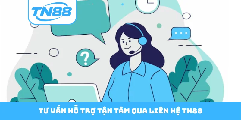 Tư vấn hỗ trợ tận tâm qua liên hệ TN88